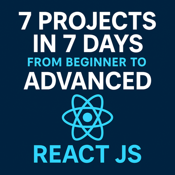 7 Projects in 7 Days: From Beginner to Advanced React JS